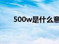 500w是什么意思?网络 500w是什么 