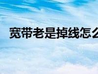 宽带老是掉线怎么回事 为什么宽带老掉线 