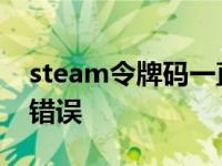 steam令牌码一直错误 steam令牌代码发生错误 