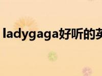 ladygaga好听的英文歌 ladygaga好听的歌 