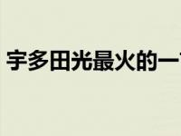 宇多田光最火的一首歌 宇多田光最好听的歌 