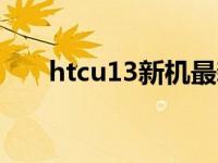 htcu13新机最新消息 htcg13怎么样 