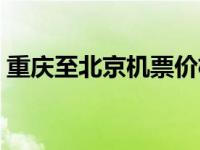 重庆至北京机票价格是多少 重庆至北京机票 