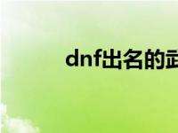 dnf出名的武器 dnf最牛的武器 