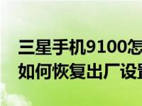 三星手机9100怎么恢复出厂设置 三星i9100如何恢复出厂设置 