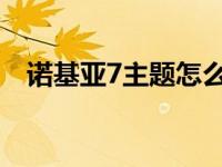 诺基亚7主题怎么更换 诺基亚7100s主题 