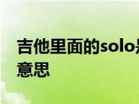 吉他里面的solo是什么意思 吉他solo是什么意思 