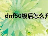 dnf50级后怎么升级 dnf50级去哪升级快 