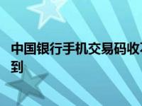 中国银行手机交易码收不到验证码 中国银行手机交易码收不到 