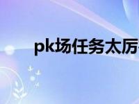 pk场任务太厉害过不去 pk场进不去 