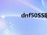 dnf50SS哪个图出 dnf50ss 