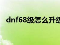 dnf68级怎么升级快 dnf63级去哪升级快 