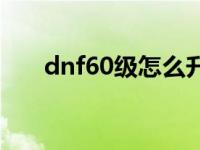 dnf60级怎么升级 dnf60级去哪升级 