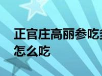 正官庄高丽参吃多少才有效果 正官庄高丽参怎么吃 