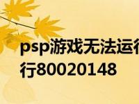 psp游戏无法运行8001002 psp游戏无法运行80020148 