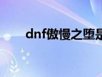 dnf傲慢之堕是谁的技能 dnf傲之最 