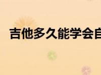 吉他多久能学会自弹自唱 吉他多久能学会 