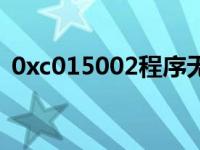 0xc015002程序无法正常启动 0xc015002 