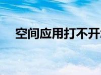 空间应用打不开怎么办 空间应用打不开 