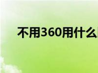 不用360用什么比较好 不用360用什么 