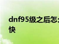 dnf95级之后怎么升级快 dnf59级去哪升级快 