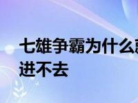 七雄争霸为什么就是打不开 为什么七雄争霸进不去 