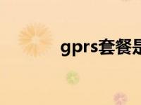 gprs套餐是啥 开通gprs套餐 