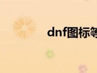 dnf图标等级 dnf升级图标 