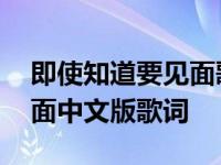 即使知道要见面歌词翻译中文 即使知道要见面中文版歌词 