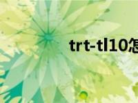 trt-tl10怎么拆 t10哪里换 