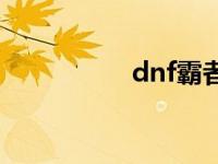 dnf霸者契约 dnf霸者 