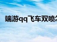 端游qq飞车双喷怎么操作 qq飞车怎么双喷啊 