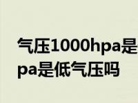 气压1000hpa是低气压吗天气闷 气压1000hpa是低气压吗 