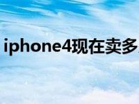 iphone4现在卖多少 iphone4现在什么价格 