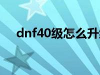 dnf40级怎么升级 dnf43级去哪升级快 