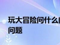 玩大冒险问什么问题和惩罚 玩大冒险问什么问题 