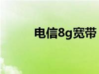 电信8g宽带 电信8m宽带多少钱 