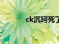 ck沉珂死了没 ck沉珂死了吗 