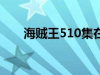 海贼王510集在线播放 海贼王510集 