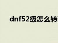 dnf52级怎么转职 dnf52级去哪升级快 