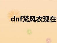 dnf梵风衣现在价格 dnf梵风衣多少钱 