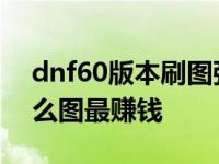 dnf60版本刷图强势职业排行 dnf60级刷什么图最赚钱 