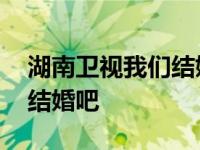 湖南卫视我们结婚吧综艺节目 湖南卫视我们结婚吧 