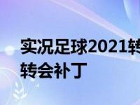 实况足球2021转会更新 实况足球2010最新转会补丁 