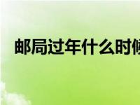 邮局过年什么时候放假2021 邮局过年放假吗 