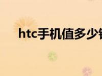 htc手机值多少钱 htc1500左右的手机 