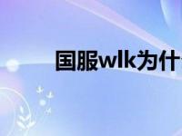 国服wlk为什么晚了很久 国服wlk 