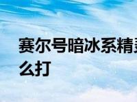 赛尔号暗冰系精灵王解析 赛尔号暗夜冰狐怎么打 