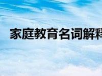 家庭教育名词解释答案 家庭教育名词解释 