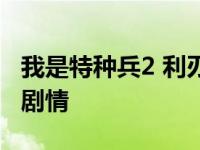 我是特种兵2 利刃出鞘 我是特种兵2利刃出鞘剧情 